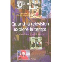 Quand la télévision explore le temps : l'histoire au petit écran (1953-1999) Isabelle Veyrat-Masson Fayard