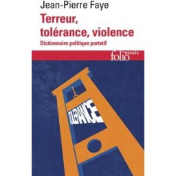 Terreur, tolérance, violence : dictionnaire politique portatif Jean-Pierre Faye Gallimard