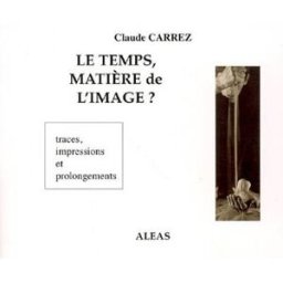 Le temps, matière de l'image ? : traces, impressions et prolongements Claude Carrez Aléas
