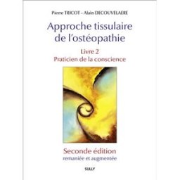 Approche tissulaire de l'ostéopathie. Vol. 2. Praticien de la conscience Pierre Tricot, Alain Decouvelaere Sully