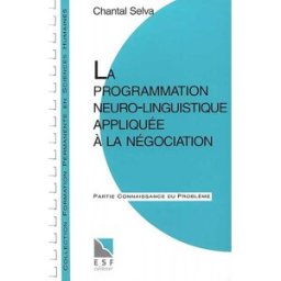 La Programmation neuro-linguistique appliquée à la négociation Chantal Selva ESF éditeur