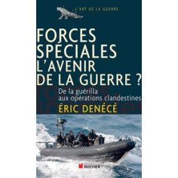 Forces spéciales, l'avenir de la guerre ? : de la guérilla aux opérations clandestines Eric Denécé Rocher