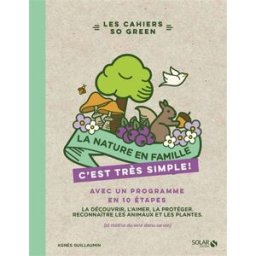 La nature en famille, c'est très simple ! : avec un programme en 10 étapes : la découvrir, l'aimer, Agnès Guillaumin Solar