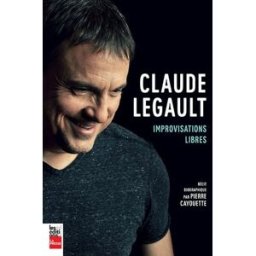Claude Legault : improvisations libres : récit biographique Pierre Cayouette, Claude Legault Editions La Presse