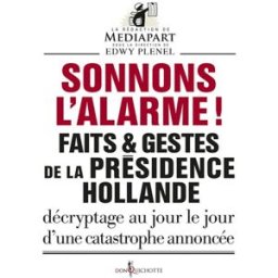 Faits & gestes de la présidence Hollande. Sonnons l'alarme ! : décryptage au jour le jour d'une cata Mediapart (périodique) Don Quichotte éditions