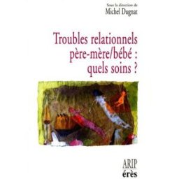 Troubles relationnels père-mère-bébé, quels soins ? : hospitalisation conjointe et réseaux de soins michel dugnat Erès