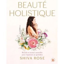 Beauté holistique : rituels quotidiens et recettes naturelles pour allier beauté et bien-être vie Shiva Rose Le Lotus et l'éléphant