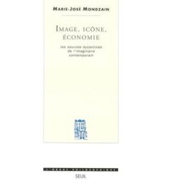 Image, icône, économie : les sources byzantines de l'imaginaire contemporain Marie-José Mondzain Seuil
