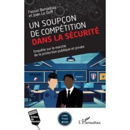 Un soupçon de compétition dans la sécurité : enquête sur le marché de la protection publique et priv Faouzi Bensebaa, Joan Le Goff L'Harmattan