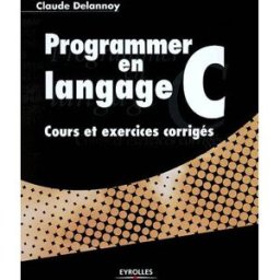 Programmer en langage C : cours et exercices corrigés Claude Delannoy Eyrolles