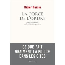 La force de l'ordre : une anthropologie de la police des quartiers Didier Fassin Seuil