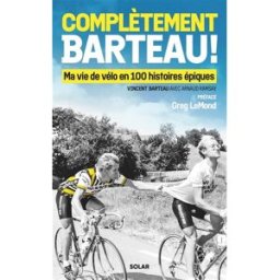 Complètement Barteau ! : ma vie de vélo en 100 histoires épiques Vincent Barteau Solar
