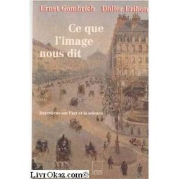 Ce que l'image nous dit : entretiens sur l'art et la science Ernst Hans Gombrich, Didier Eribon A. Biro