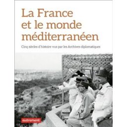La France et le monde méditerranéen : cinq siècles d'histoire vus par les Archives diplomatiques collectif, jean-yves le drian Autrement
