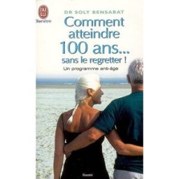 Comment atteindre 100 ans... sans le regretter ! : un programme anti-âge Soly Bensabat J'ai lu