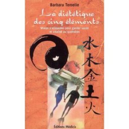 La diététique des cinq éléments : mieux s'alimenter pour garder santé et vitalité au quotidien Barbara Temelie Ed. Médicis