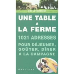 Une table à la ferme : 1.020 fermes-auberges, auberges à la ferme, auberges rurales, goûters à la fe Guy Le Vavasseur Manitoba-Belles Lettres