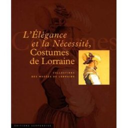 L'élégance et la nécessité : costumes de Lorraine : collection des musées de lorraine serpenoise Serpenoise