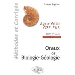 Oraux de biologie-géologie : méthodes & corrigés : agro, véto, G2E, ENS, programme BCPST 1re année Joseph Segarra Ellipses