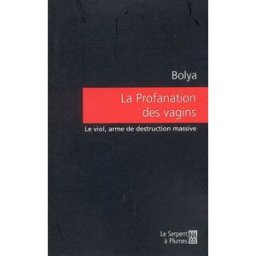 La profanation des vagins : le viol, arme de destruction massive Bolya Serpent à Plumes