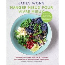 Manger mieux pour vivre mieux : comment acheter, stocker & cuisiner pour transformer les aliments en James Wong Hachette Pratique