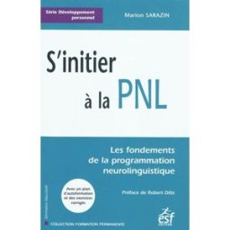 S'initier à la PNL : les fondements de la programmation neurolinguistique Marion Sarazin ESF éditeur