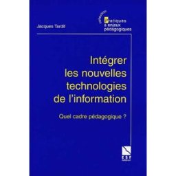Intégrer les nouvelles technologies de l'information : quel cadre pédagogique ? Jacques Tardif ESF éditeur