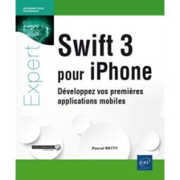 Swift 3 pour iPhone : développez vos premières applications mobiles Pascal Batty ENI