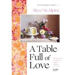 A table full of love : recettes pour réconforter, séduire, célébrer, & tout le reste Skye McAlpine Hachette Pratique