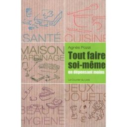 Tout faire soi-même en dépensant moins : santé, cuisine, maison, jardinage, jeux, jouets Agnès Pozzi Courrier du livre