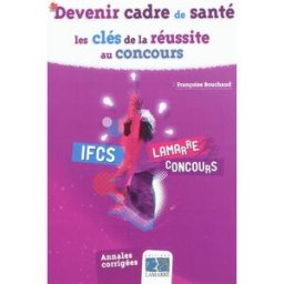 Devenir cadre de santé : les clés de la réussite au concours : IFCS, annales corrigées Françoise Bouchaud Lamarre