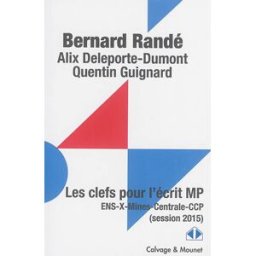 Les clés pour l'écrit MP : ENS, X, Mines, Centrale, CCP (session 2015) Bernard Randé, Alix Deleporte-Dumont, Quentin Guignard Calvage et Mounet