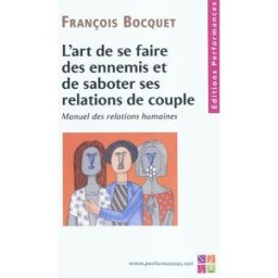 L'art de se faire des ennemis et de saboter ses relations de couple : manuel des relations humaines François Bocquet Ed. Performances