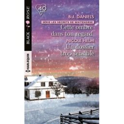 Cette ombre dans ton regard : les secrets de Whitehorse. Un dossier trop sensible B.J. Daniels, Nicole Helm Harlequin