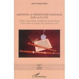Aborder le répertoire baroque sur la flûte : flûtes traversières modernes et baroques, flûtes à bec Jean-François Alizon L'Harmattan