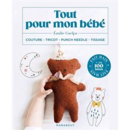 Tout pour mon bébé : couture, tricot, punch needle, tissage : fait main, + de 100 tutos Emilie Guelpa Marabout