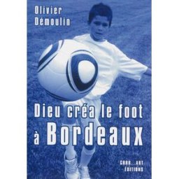 Dieu créa le foot à Bordeaux Olivier Démoulin GRRR...Art