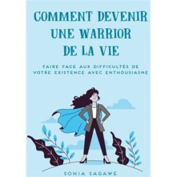 Comment devenir une Warrior de la Vie : Faire face aux difficultés de la Vie avec Enthousiasme Sagawe, Sonia Books on Demand