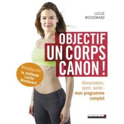 Objectif, un corps canon ! : alimentation, sport, santé : mon programme complet Lucile Woodward Leduc.s éditions