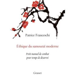 Ethique du samouraï moderne : petit manuel de combat pour temps de désarroi Patrice Franceschi Grasset