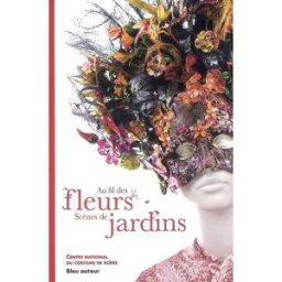 Au fil des fleurs, scènes de jardins martine kahane, delphine pinasa Bleu autour, Centre national du costume de scène