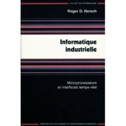 Informatique industrielle : microprocesseurs et interfaces temps réel Roger D. Hersch Presses polytechniques et universitaires romandes