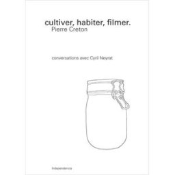 Cultiver, Habiter, Filmer, Pierre Creton creton, pierre Independencia Editions