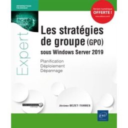 Les stratégies de groupe (GPO) sous Windows Server 2019 : planification, déploiement, dépannage Jérôme Bezet-Torres ENI