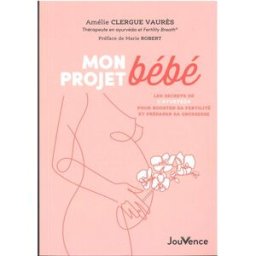 Mon projet bébé : les secrets de l'ayurvéda pour booster sa fertilité et préparer sa grossesse Amélie Clergue Vaurès Jouvence