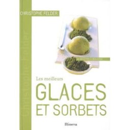 Les meilleurs glaces et sorbets : 40 recettes à déguster Christophe Felder, Pierre Paillon, Laurent Rouvrais Minerva