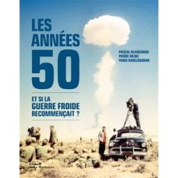 Les années 50 : et si la guerre froide recommençait ? Pascal Blanchard, Pierre Haski, Farid Abdelouahab La Martinière