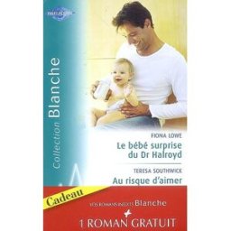 Le bébé surprise du Dr Halroyd. Au risque d'aimer. Une séduisante proposition lowe, fiona Harlequin