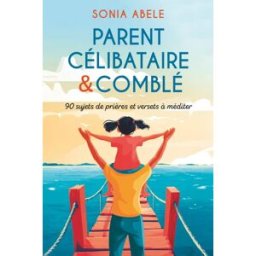PARENT CELIBATAIRE & COMBLE: 90 sujets de prière et versets à méditer abele, sonia Sonia ABELE