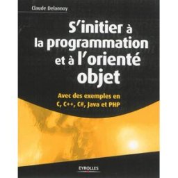 S'initier à la programmation et à l'orienté objet : avec des exemples en C, C++, C#, Java et PHP Claude Delannoy Eyrolles